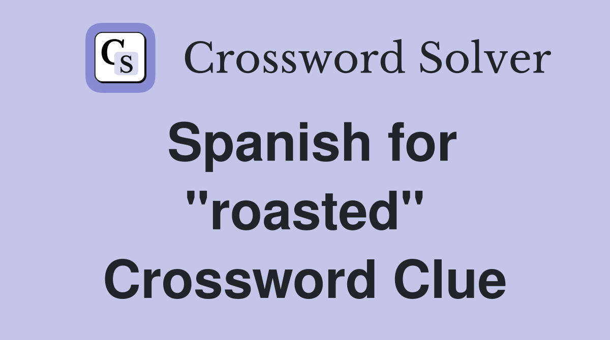 Spanish for "roasted" Crossword Clue Answers Crossword Solver